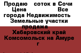 Продаю 6 соток в Сочи › Цена ­ 1 000 000 - Все города Недвижимость » Земельные участки продажа   . Хабаровский край,Комсомольск-на-Амуре г.